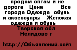 продам оптам и не дорога › Цена ­ 150 - Все города Одежда, обувь и аксессуары » Женская одежда и обувь   . Тверская обл.,Нелидово г.